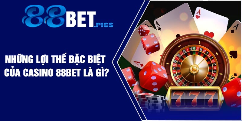Những lợi thế đặc biệt của Casino 88Bet là gì?